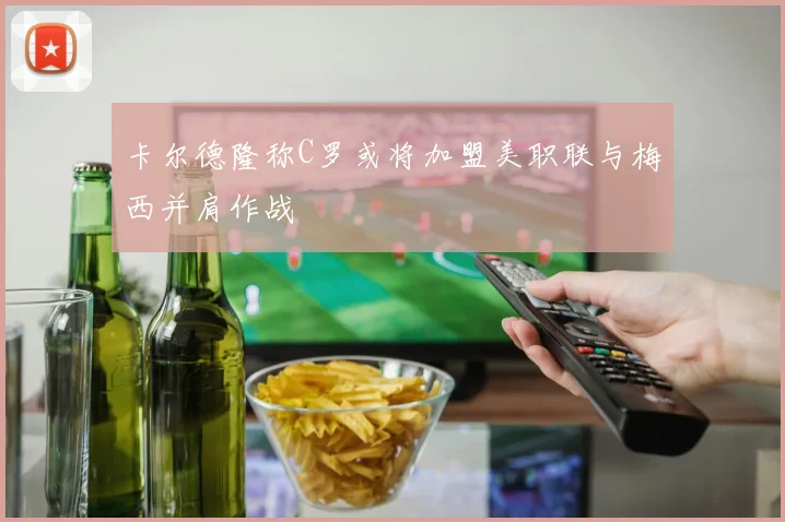 卡尔德隆称C罗或将加盟美职联与梅西并肩作战