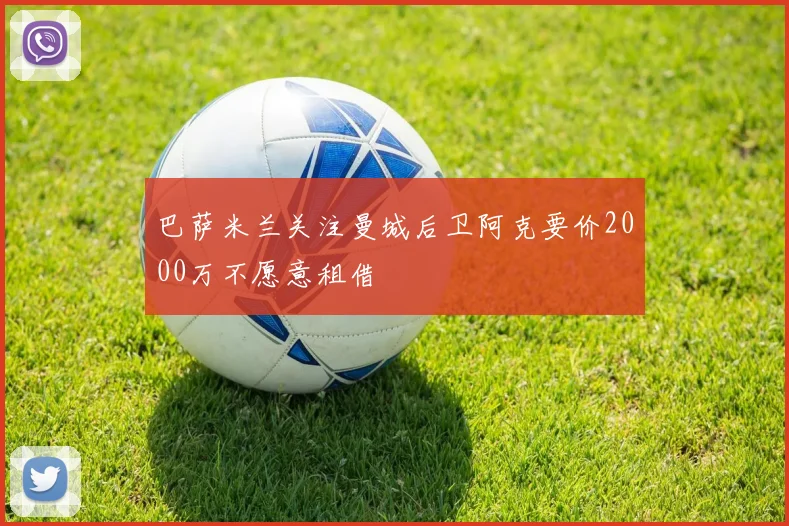 巴萨米兰关注曼城后卫阿克要价2000万不愿意租借