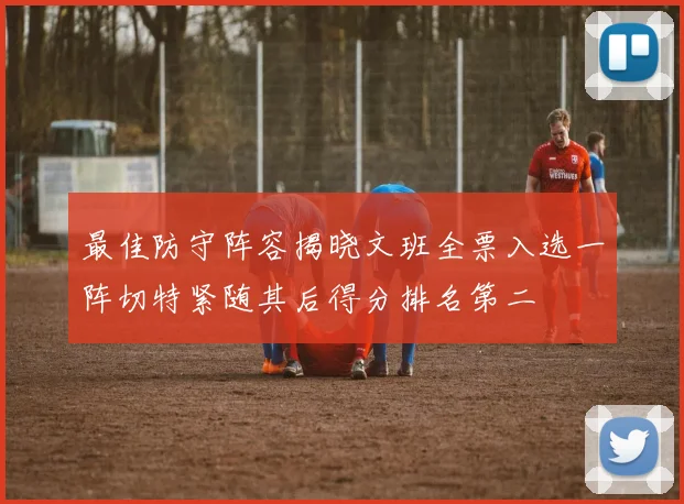 最佳防守阵容揭晓文班全票入选一阵切特紧随其后得分排名第二